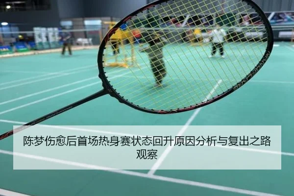 陈梦伤愈后首场热身赛状态回升原因分析与复出之路观察